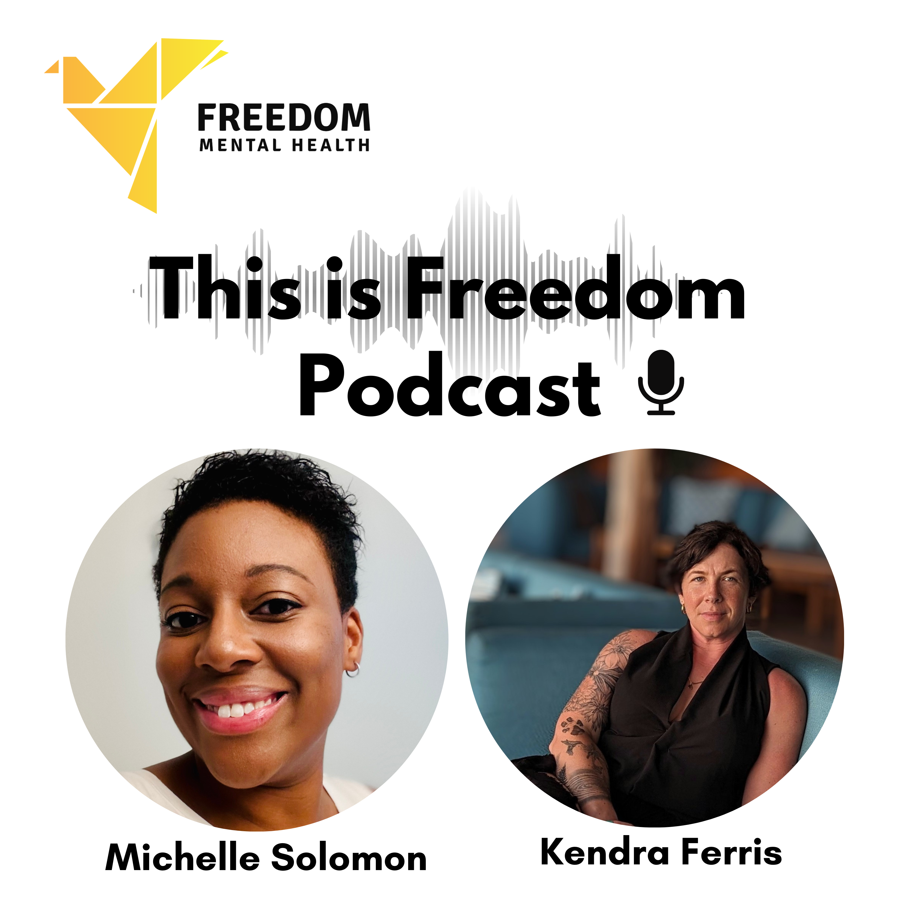 A photo of Michelle Solomon smiling wearing a white sleeveless top paired with a photo of Kendra Ferris wearing a black top looking directly into the camera. Above them is the title, "This is Freedom Podcast" with a symbol of a microphone beside it. The Freedom Mental Health logo, a yellow bird is in the upper left corner of the photo.